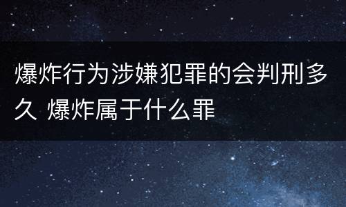 爆炸行为涉嫌犯罪的会判刑多久 爆炸属于什么罪
