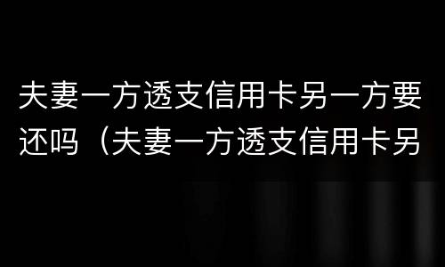 夫妻一方透支信用卡另一方要还吗（夫妻一方透支信用卡另一方要还吗怎么办）