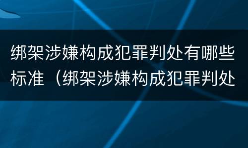 绑架涉嫌构成犯罪判处有哪些标准（绑架涉嫌构成犯罪判处有哪些标准规定）