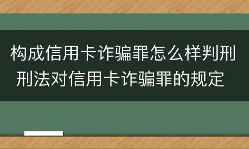 构成信用卡诈骗罪怎么样判刑 刑法对信用卡诈骗罪的规定