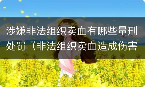 涉嫌非法组织卖血有哪些量刑处罚（非法组织卖血造成伤害构成什么罪）