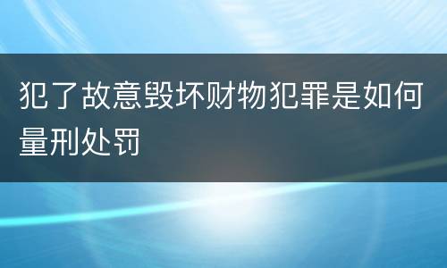 犯了故意毁坏财物犯罪是如何量刑处罚