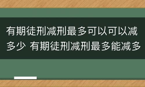 有期徒刑减刑最多可以可以减多少 有期徒刑减刑最多能减多少年