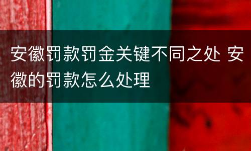 安徽罚款罚金关键不同之处 安徽的罚款怎么处理