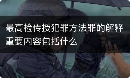 最高检传授犯罪方法罪的解释重要内容包括什么
