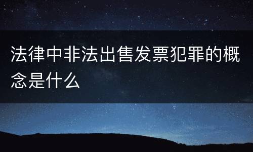 法律中非法出售发票犯罪的概念是什么