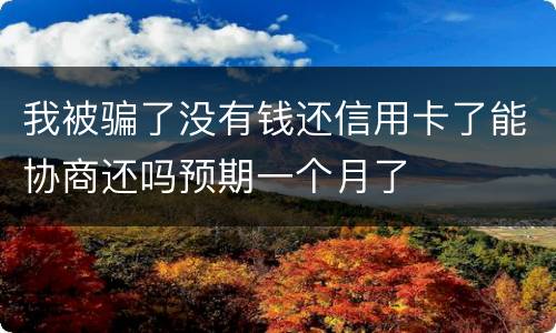我被骗了没有钱还信用卡了能协商还吗预期一个月了