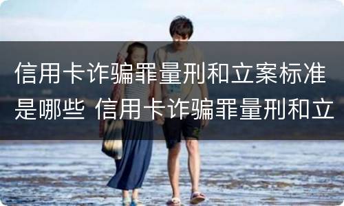 信用卡诈骗罪量刑和立案标准是哪些 信用卡诈骗罪量刑和立案标准是哪些规定