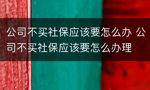 公司不买社保应该要怎么办 公司不买社保应该要怎么办理