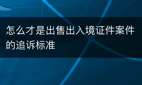 怎么才是出售出入境证件案件的追诉标准