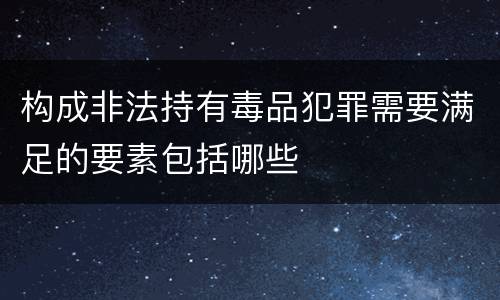 构成非法持有毒品犯罪需要满足的要素包括哪些
