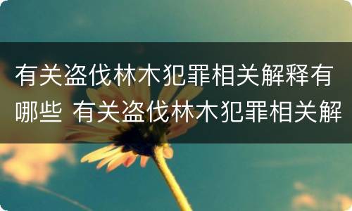 有关盗伐林木犯罪相关解释有哪些 有关盗伐林木犯罪相关解释有哪些规定