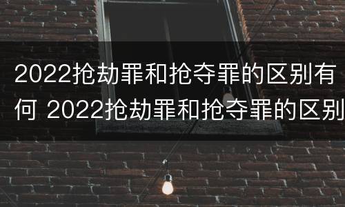 2022抢劫罪和抢夺罪的区别有何 2022抢劫罪和抢夺罪的区别有何关系