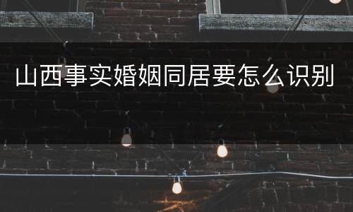 山西事实婚姻同居要怎么识别