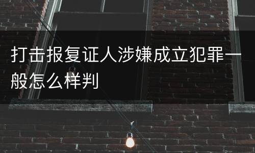 打击报复证人涉嫌成立犯罪一般怎么样判