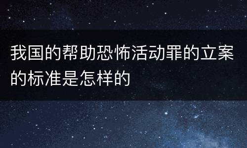 我国的帮助恐怖活动罪的立案的标准是怎样的