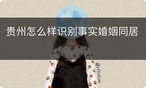 贵州怎么样识别事实婚姻同居
