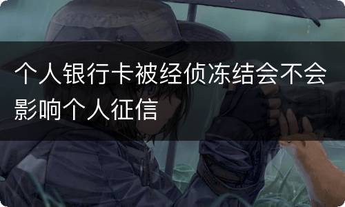 个人银行卡被经侦冻结会不会影响个人征信