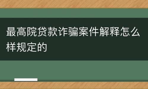 最高院贷款诈骗案件解释怎么样规定的