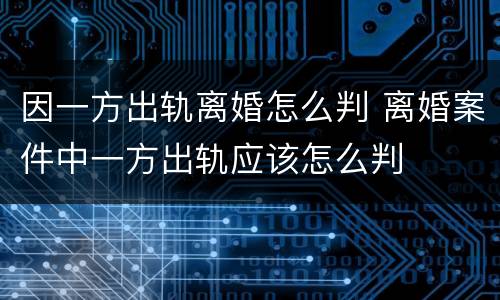 因一方出轨离婚怎么判 离婚案件中一方出轨应该怎么判
