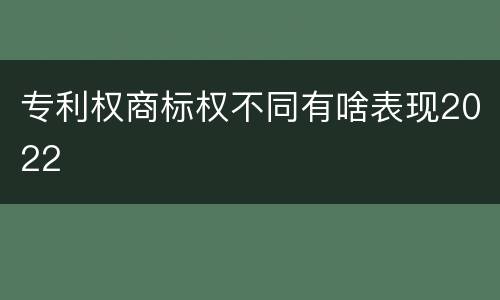 专利权商标权不同有啥表现2022