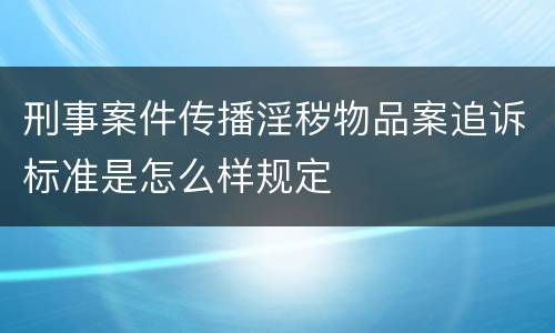 刑事案件传播淫秽物品案追诉标准是怎么样规定