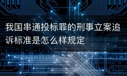 我国串通投标罪的刑事立案追诉标准是怎么样规定