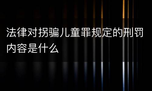 法律对拐骗儿童罪规定的刑罚内容是什么
