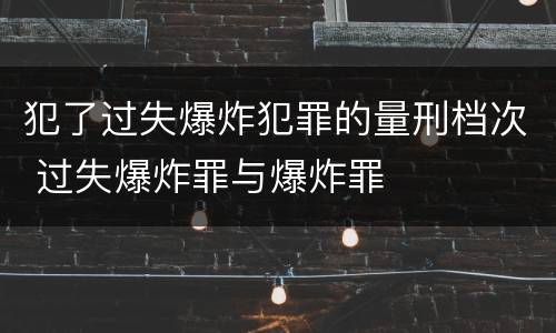 犯了过失爆炸犯罪的量刑档次 过失爆炸罪与爆炸罪