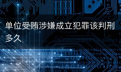 单位受贿涉嫌成立犯罪该判刑多久