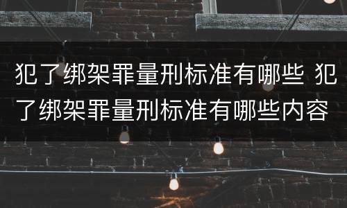 犯了绑架罪量刑标准有哪些 犯了绑架罪量刑标准有哪些内容