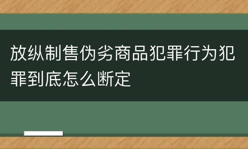 放纵制售伪劣商品犯罪行为犯罪到底怎么断定
