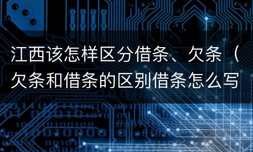 江西该怎样区分借条、欠条（欠条和借条的区别借条怎么写）