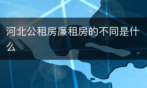 河北公租房廉租房的不同是什么