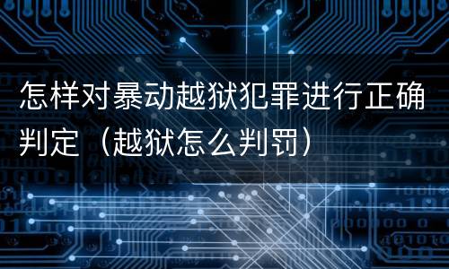 怎样对暴动越狱犯罪进行正确判定（越狱怎么判罚）