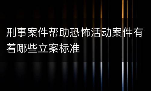 刑事案件帮助恐怖活动案件有着哪些立案标准