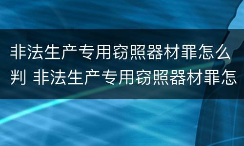 非法生产专用窃照器材罪怎么判 非法生产专用窃照器材罪怎么判定