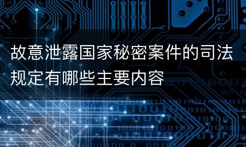 故意泄露国家秘密案件的司法规定有哪些主要内容