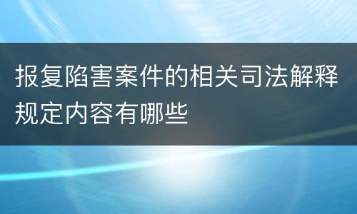 报复陷害案件的相关司法解释规定内容有哪些
