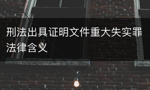 刑法出具证明文件重大失实罪法律含义