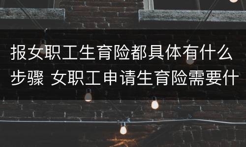报女职工生育险都具体有什么步骤 女职工申请生育险需要什么