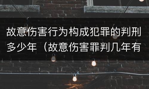故意伤害行为构成犯罪的判刑多少年（故意伤害罪判几年有期徒刑）