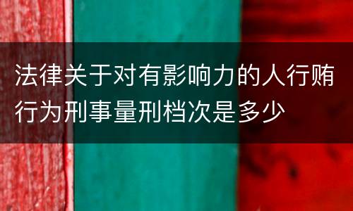 法律关于对有影响力的人行贿行为刑事量刑档次是多少