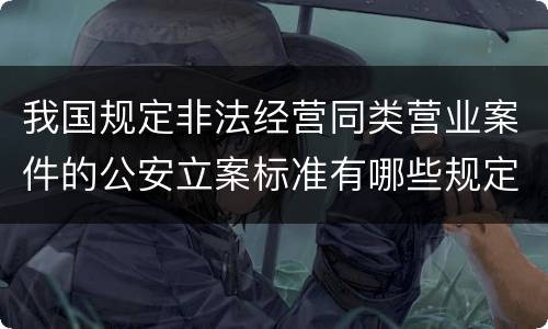 我国规定非法经营同类营业案件的公安立案标准有哪些规定