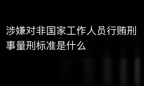 涉嫌对非国家工作人员行贿刑事量刑标准是什么