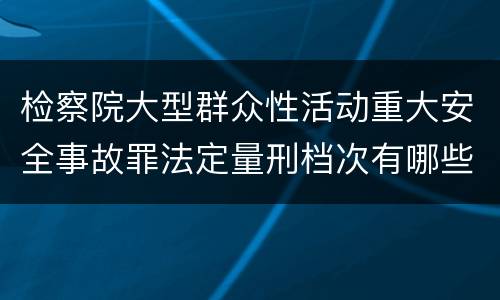 检察院大型群众性活动重大安全事故罪法定量刑档次有哪些