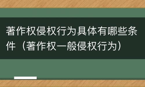 著作权侵权行为具体有哪些条件（著作权一般侵权行为）
