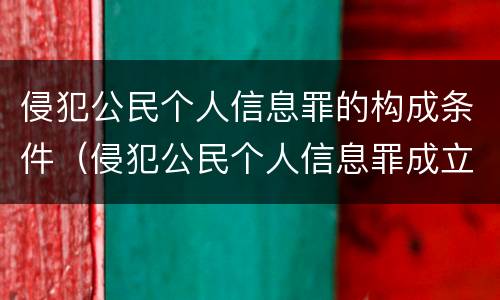 侵犯公民个人信息罪的构成条件（侵犯公民个人信息罪成立条件）