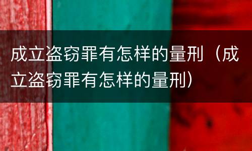 成立盗窃罪有怎样的量刑（成立盗窃罪有怎样的量刑）
