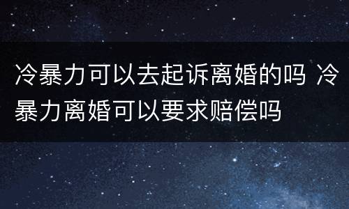 冷暴力可以去起诉离婚的吗 冷暴力离婚可以要求赔偿吗